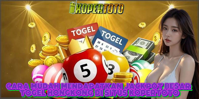 Cara Mudah Mendapatkan Jackpot Besar Togel Hongkong Di Situs KOPERTOTO